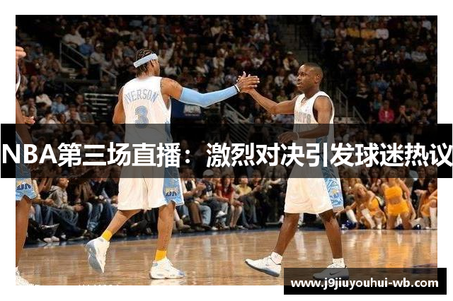 NBA第三场直播：激烈对决引发球迷热议